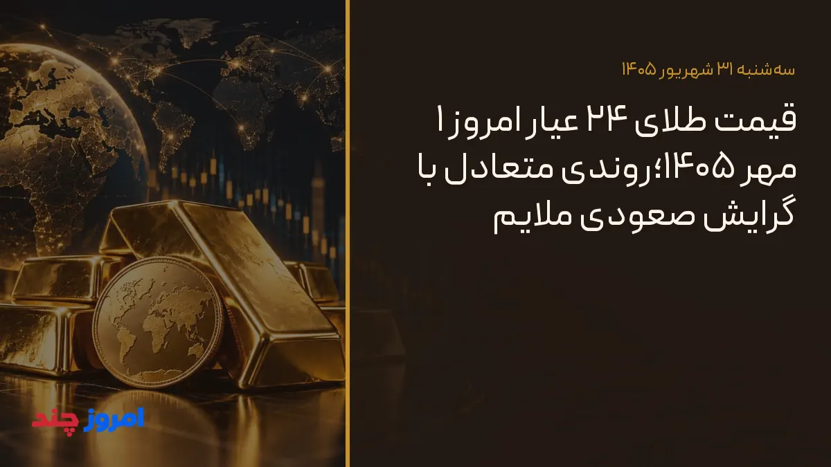 قیمت طلای ۲۴ عیار امروز ۱ مهر ۱۴۰۵؛روندی متعادل با گرایش صعودی ملایم — ۳۱ شهریور ۱۴۰۵