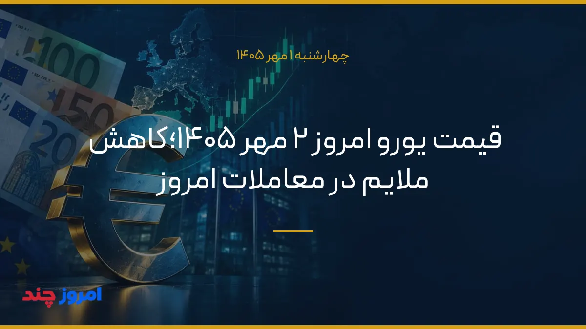 قیمت یورو امروز ۲ مهر ۱۴۰۵؛کاهش ملایم در معاملات امروز — ۱ مهر ۱۴۰۵