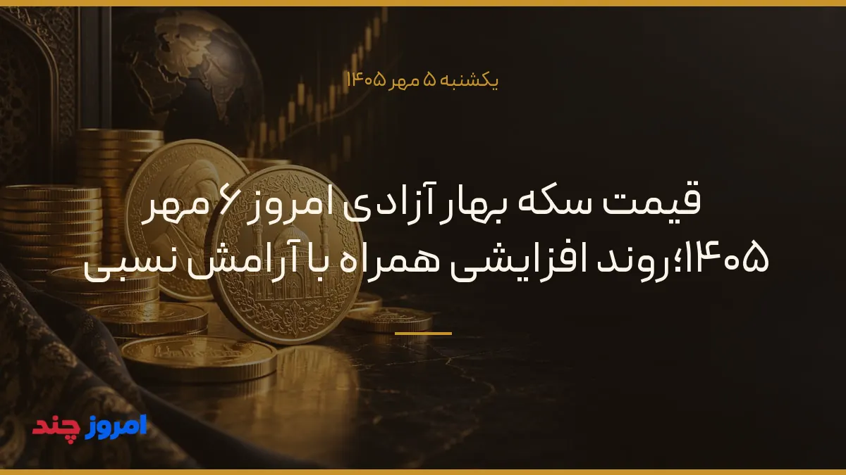 قیمت سکه بهار آزادی امروز ۶ مهر ۱۴۰۵؛روند افزایشی همراه با آرامش نسبی — ۵ مهر ۱۴۰۵