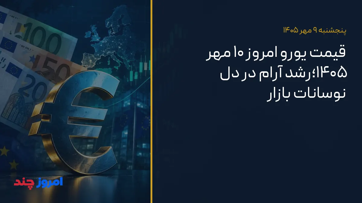 قیمت یورو امروز ۱۰ مهر ۱۴۰۵؛رشد آرام در دل نوسانات بازار — ۹ مهر ۱۴۰۵