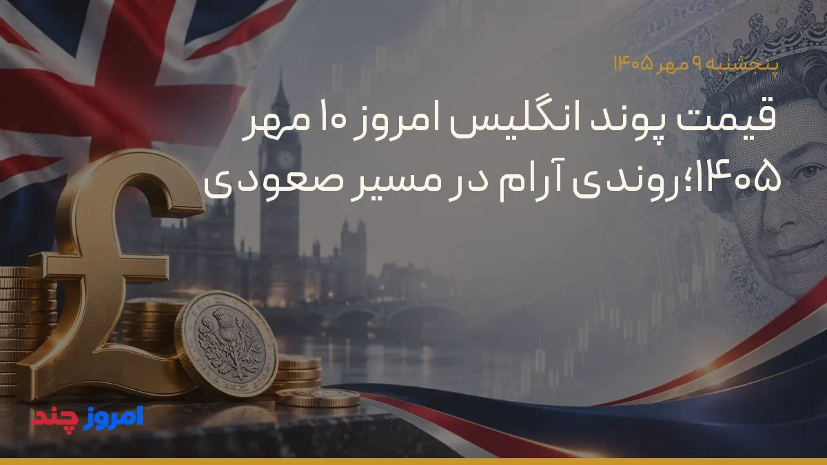 قیمت پوند انگلیس امروز ۱۰ مهر ۱۴۰۵؛روندی آرام در مسیر صعودی — ۹ مهر ۱۴۰۵
