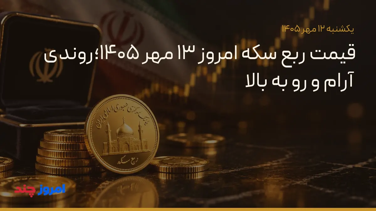 قیمت ربع سکه امروز ۱۳ مهر ۱۴۰۵؛روندی آرام و رو به بالا — ۱۲ مهر ۱۴۰۵
