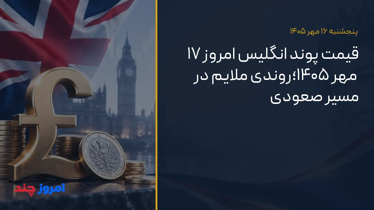 قیمت پوند انگلیس امروز ۱۷ مهر ۱۴۰۵؛روندی ملایم در مسیر صعودی — ۱۶ مهر ۱۴۰۵