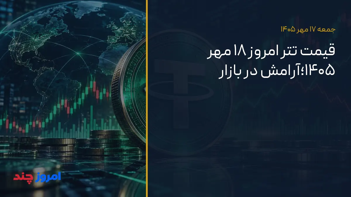 قیمت تتر امروز ۱۸ مهر ۱۴۰۵؛آرامش در بازار — ۱۷ مهر ۱۴۰۵