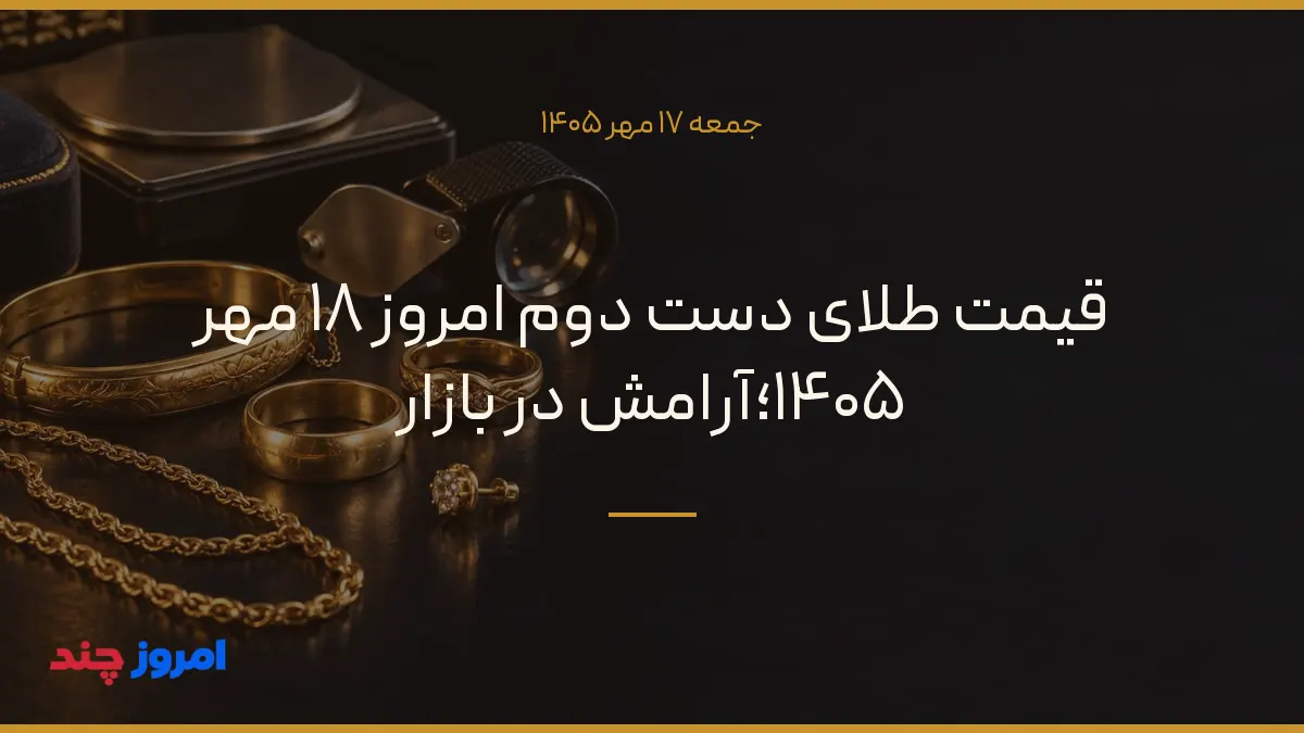 قیمت طلای دست دوم امروز ۱۸ مهر ۱۴۰۵؛آرامش در بازار — ۱۷ مهر ۱۴۰۵