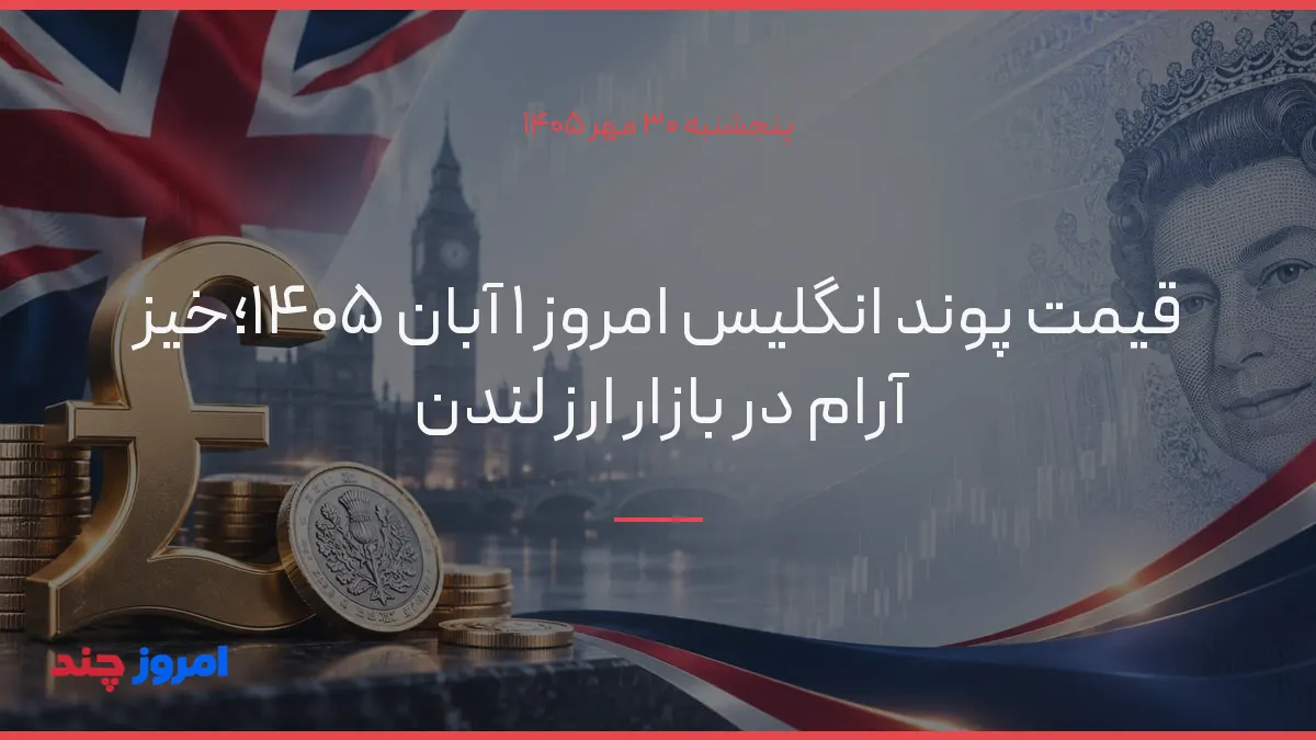 قیمت پوند انگلیس امروز ۱ آبان ۱۴۰۵؛خیز آرام در بازار ارز لندن — ۳۰ مهر ۱۴۰۵