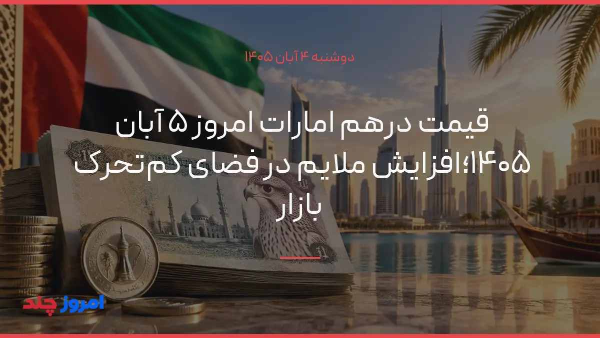 قیمت درهم امارات امروز ۵ آبان ۱۴۰۵؛افزایش ملایم در فضای کم‌تحرک بازار — ۴ آبان ۱۴۰۵