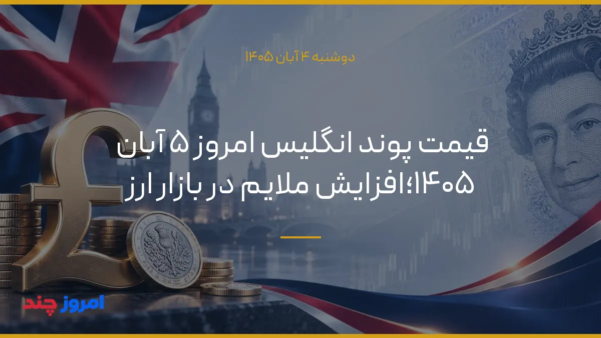 قیمت پوند انگلیس امروز ۵ آبان ۱۴۰۵؛افزایش ملایم در بازار ارز — ۴ آبان ۱۴۰۵