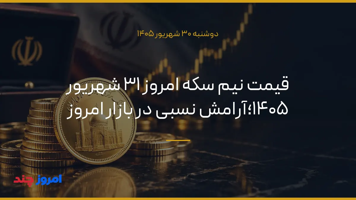 قیمت نیم سکه امروز ۳۱ شهریور ۱۴۰۵؛آرامش نسبی در بازار امروز — ۳۰ شهریور ۱۴۰۵