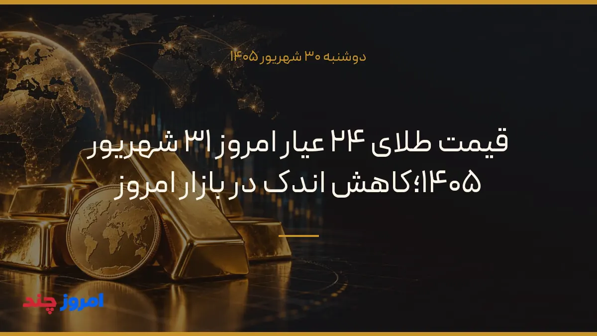 قیمت طلای ۲۴ عیار امروز ۳۱ شهریور ۱۴۰۵؛کاهش اندک در بازار امروز — ۳۰ شهریور ۱۴۰۵
