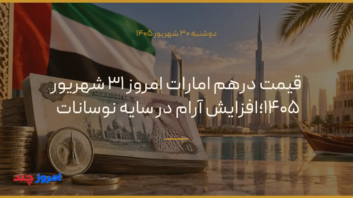 قیمت درهم امارات امروز ۳۱ شهریور ۱۴۰۵؛افزایش آرام در سایه نوسانات — ۳۰ شهریور ۱۴۰۵