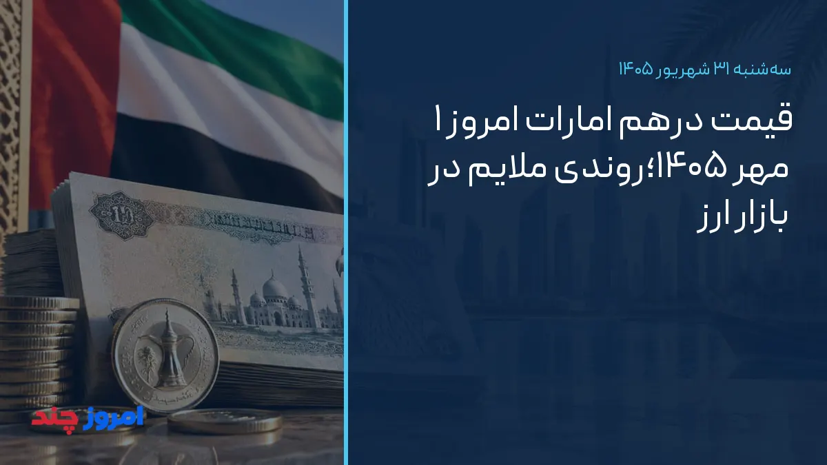 قیمت درهم امارات امروز ۱ مهر ۱۴۰۵؛روندی ملایم در بازار ارز — ۳۱ شهریور ۱۴۰۵