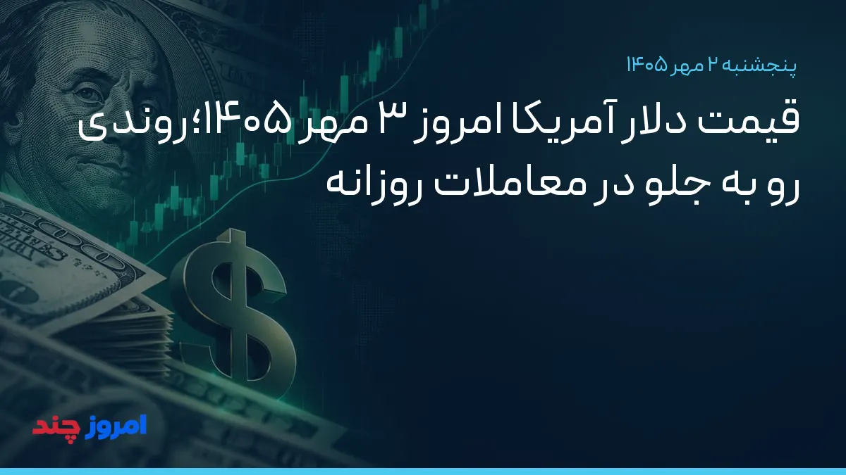 قیمت دلار آمریکا امروز ۳ مهر ۱۴۰۵؛روندی رو به جلو در معاملات روزانه — ۲ مهر ۱۴۰۵