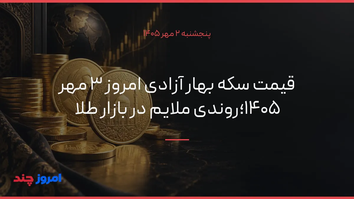 قیمت سکه بهار آزادی امروز ۳ مهر ۱۴۰۵؛روندی ملایم در بازار طلا — ۲ مهر ۱۴۰۵