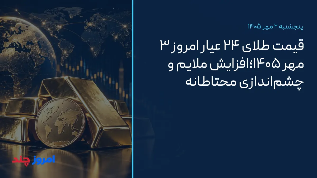قیمت طلای ۲۴ عیار امروز ۳ مهر ۱۴۰۵؛افزایش ملایم و چشم‌اندازی محتاطانه — ۲ مهر ۱۴۰۵