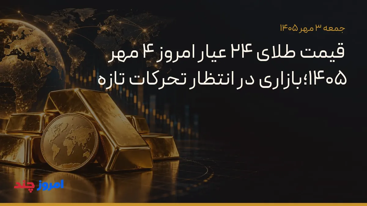 قیمت طلای ۲۴ عیار امروز ۴ مهر ۱۴۰۵؛بازاری در انتظار تحرکات تازه — ۳ مهر ۱۴۰۵