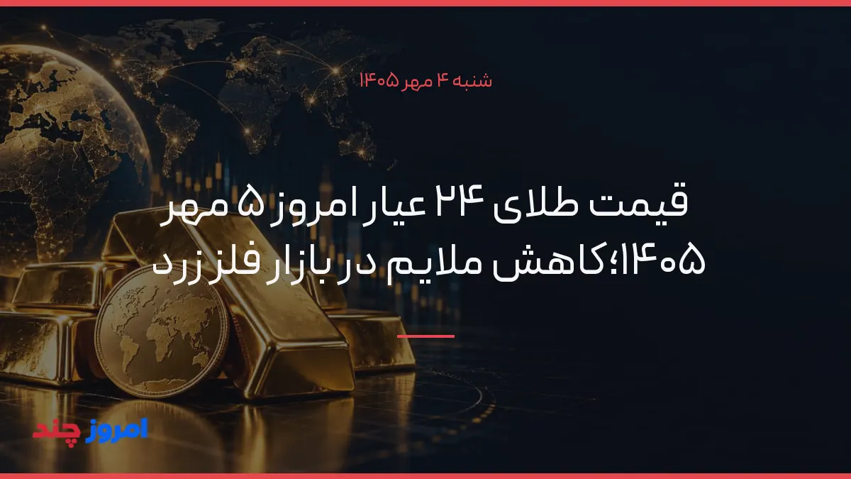 قیمت طلای ۲۴ عیار امروز ۵ مهر ۱۴۰۵؛کاهش ملایم در بازار فلز زرد — ۴ مهر ۱۴۰۵