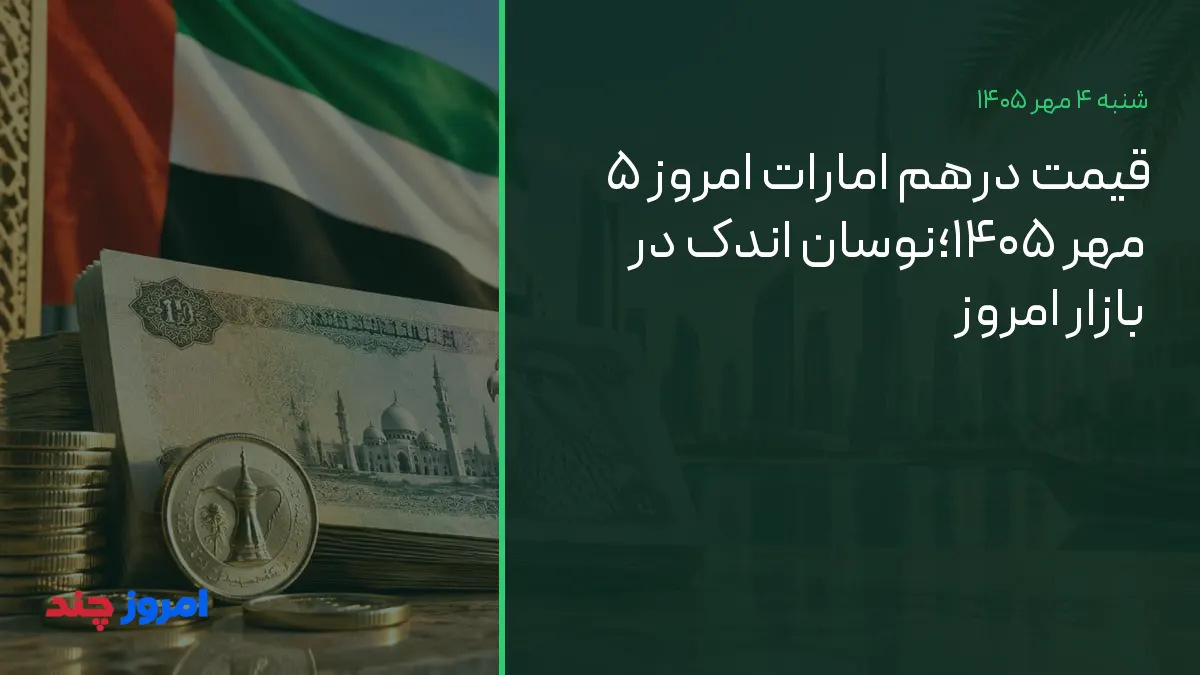 قیمت درهم امارات امروز ۵ مهر ۱۴۰۵؛نوسان اندک در بازار امروز — ۴ مهر ۱۴۰۵