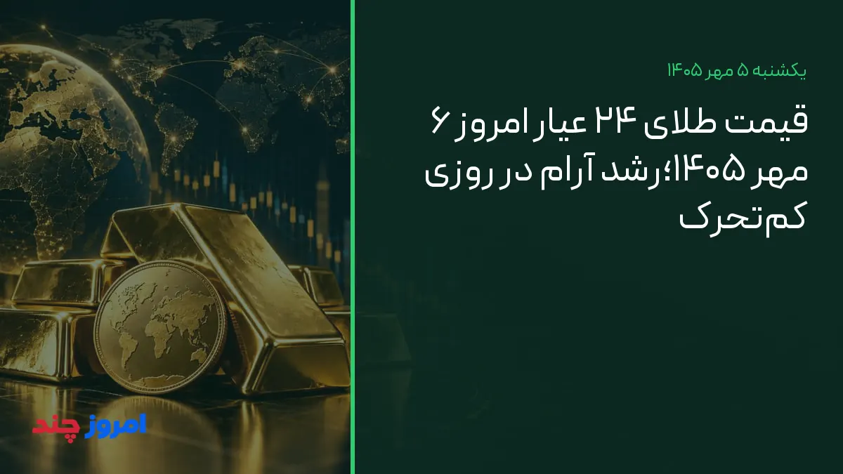 قیمت طلای ۲۴ عیار امروز ۶ مهر ۱۴۰۵؛رشد آرام در روزی کم‌تحرک — ۵ مهر ۱۴۰۵