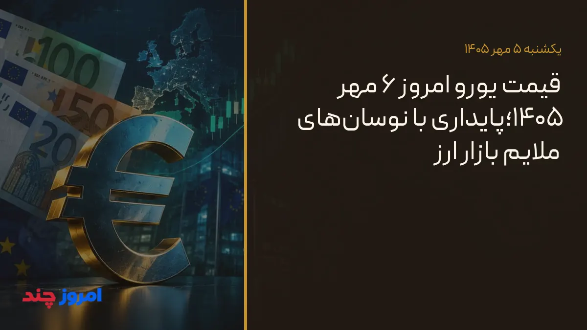 قیمت یورو امروز ۶ مهر ۱۴۰۵؛پایداری با نوسان‌های ملایم بازار ارز — ۵ مهر ۱۴۰۵