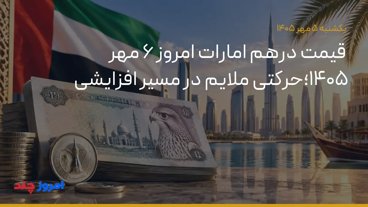 قیمت درهم امارات امروز ۶ مهر ۱۴۰۵؛حرکتی ملایم در مسیر افزایشی — ۵ مهر ۱۴۰۵