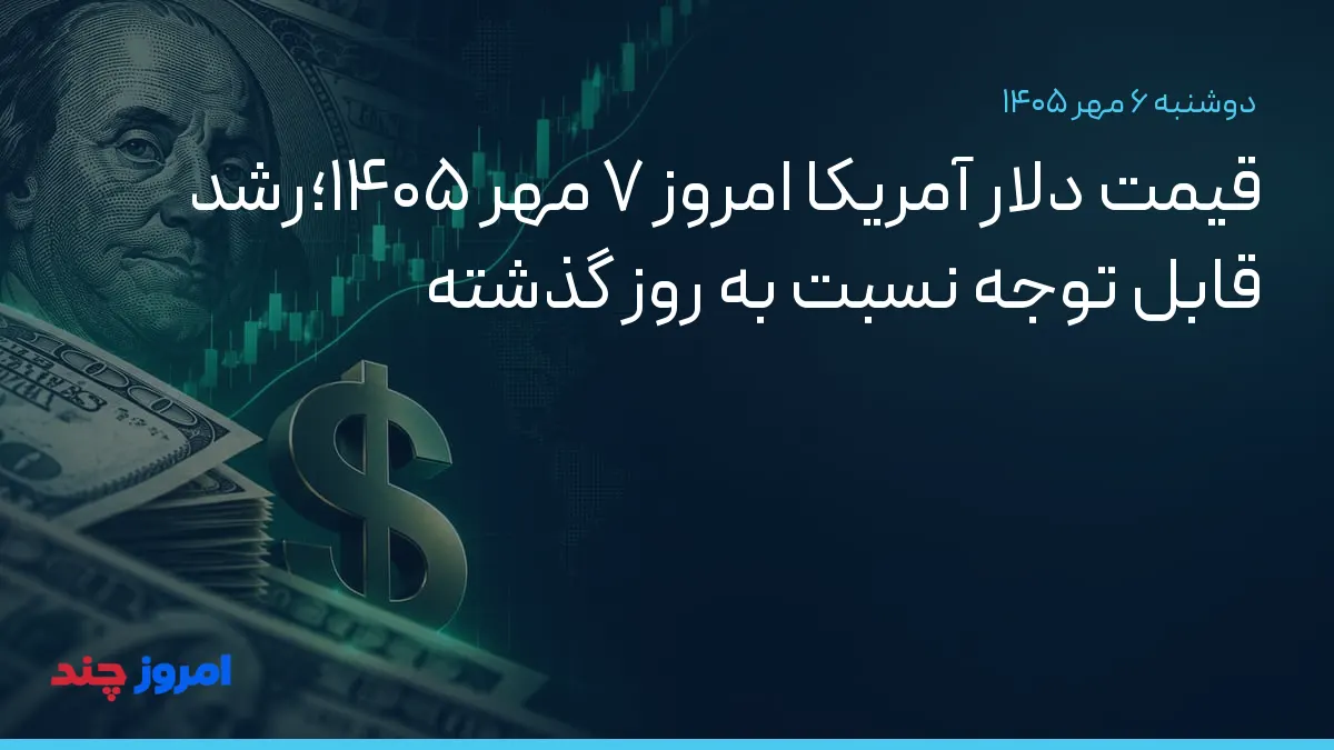 قیمت دلار آمریکا امروز ۷ مهر ۱۴۰۵؛رشد قابل توجه نسبت به روز گذشته — ۶ مهر ۱۴۰۵