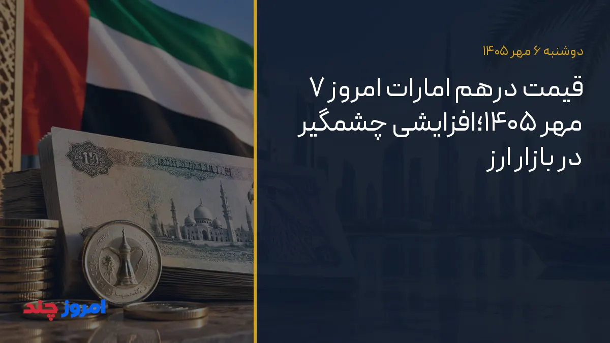 قیمت درهم امارات امروز ۷ مهر ۱۴۰۵؛افزایشی چشمگیر در بازار ارز — ۶ مهر ۱۴۰۵