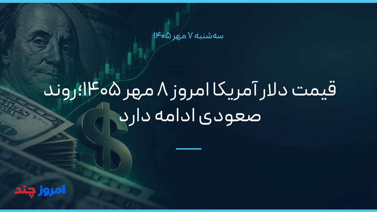 قیمت دلار آمریکا امروز ۸ مهر ۱۴۰۵؛روند صعودی ادامه دارد — ۷ مهر ۱۴۰۵