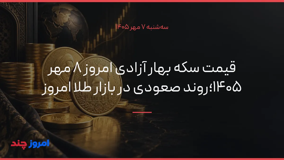 قیمت سکه بهار آزادی امروز ۸ مهر ۱۴۰۵؛روند صعودی در بازار طلا امروز — ۷ مهر ۱۴۰۵