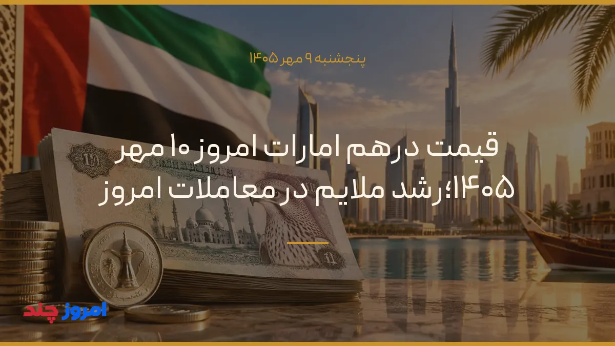 قیمت درهم امارات امروز ۱۰ مهر ۱۴۰۵؛رشد ملایم در معاملات امروز — ۹ مهر ۱۴۰۵