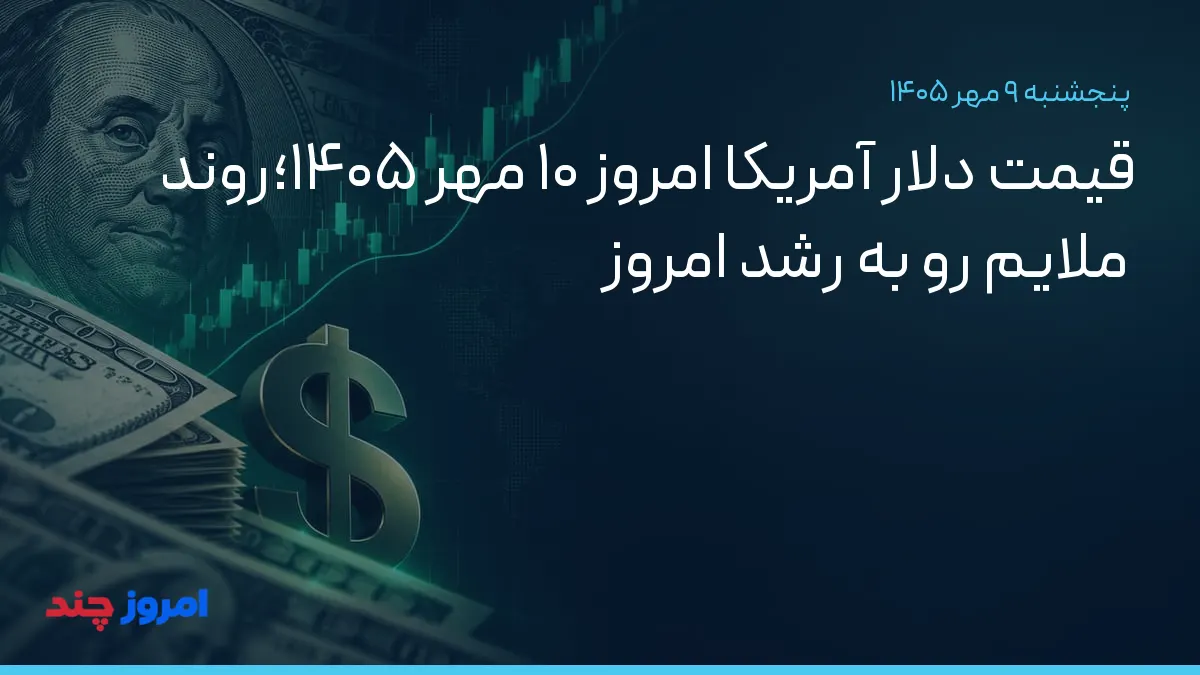 قیمت دلار آمریکا امروز ۱۰ مهر ۱۴۰۵؛روند ملایم رو به رشد امروز — ۹ مهر ۱۴۰۵