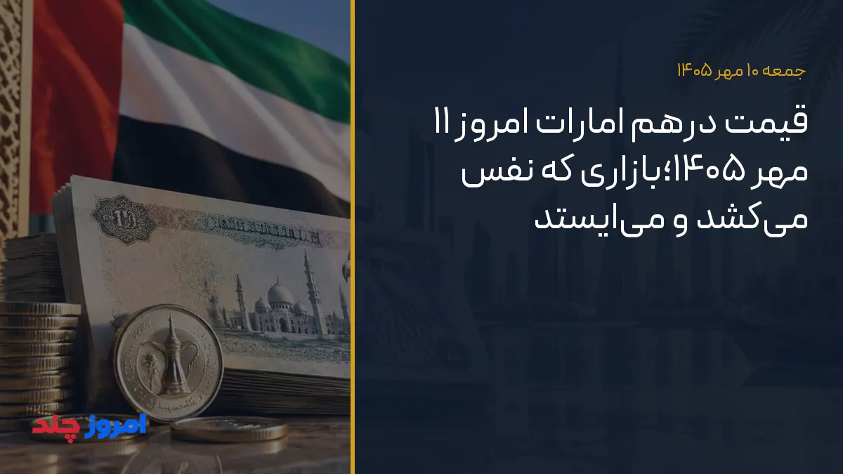 قیمت درهم امارات امروز ۱۱ مهر ۱۴۰۵؛بازاری که نفس می‌کشد و می‌ایستد — ۱۰ مهر ۱۴۰۵