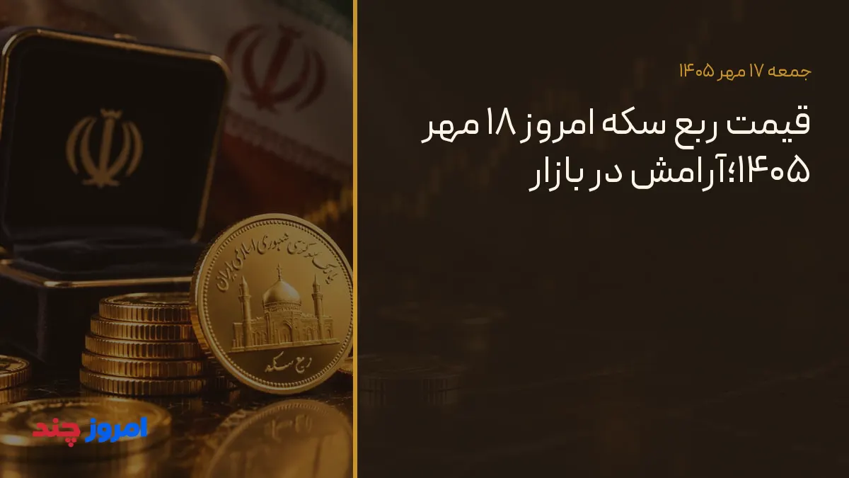 قیمت ربع سکه امروز ۱۸ مهر ۱۴۰۵؛آرامش در بازار — ۱۷ مهر ۱۴۰۵