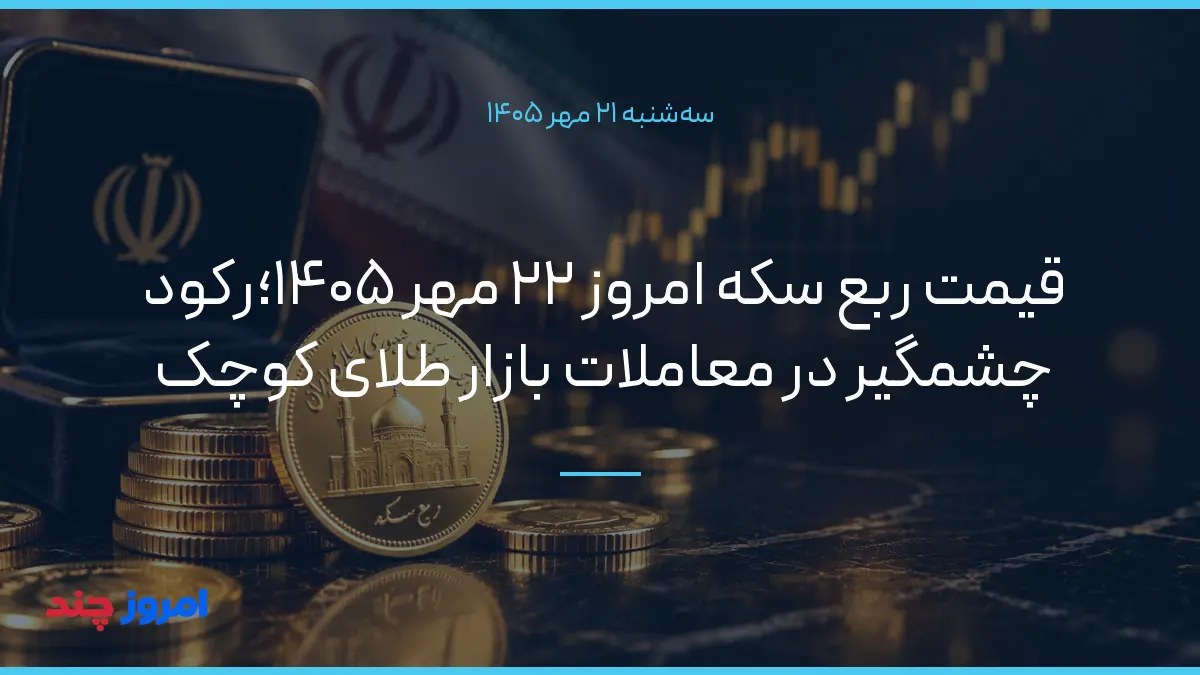 قیمت ربع سکه امروز ۲۲ مهر ۱۴۰۵؛رکود چشمگیر در معاملات بازار طلای کوچک — ۲۱ مهر ۱۴۰۵
