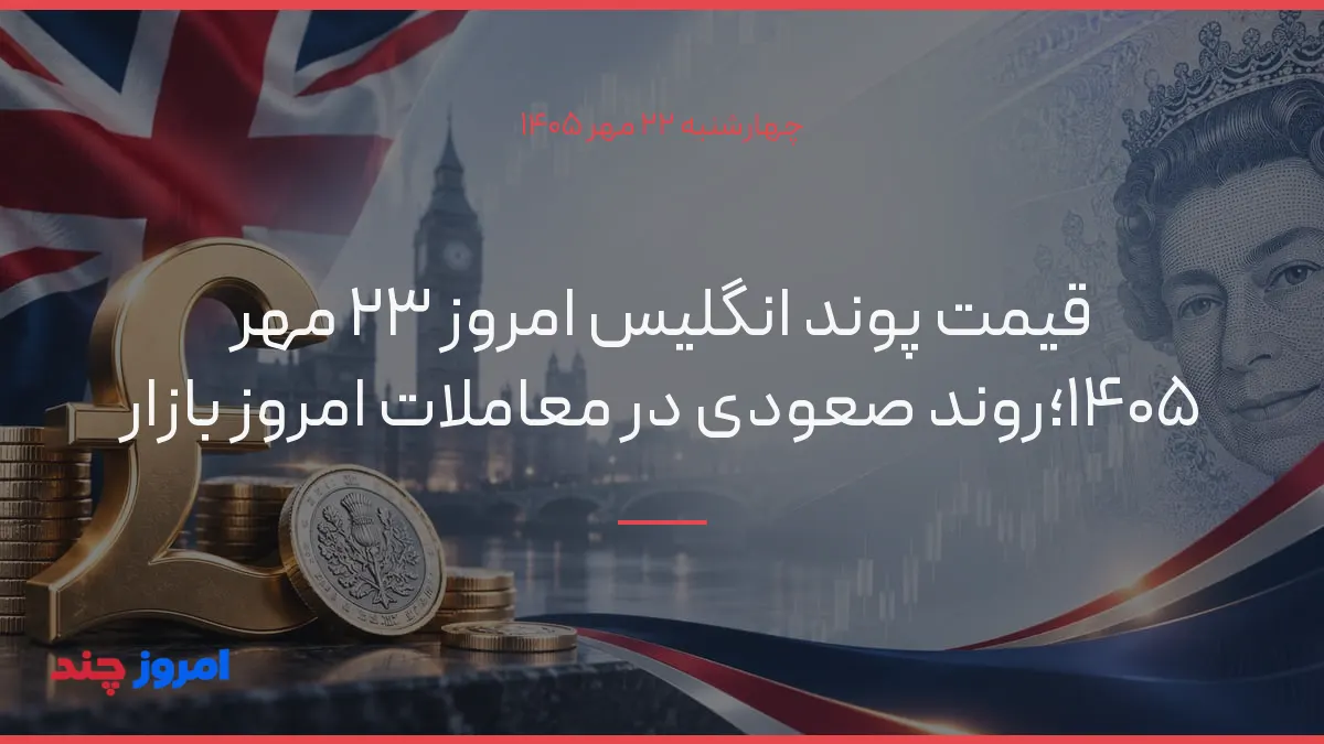 قیمت پوند انگلیس امروز ۲۳ مهر ۱۴۰۵؛روند صعودی در معاملات امروز بازار — ۲۲ مهر ۱۴۰۵