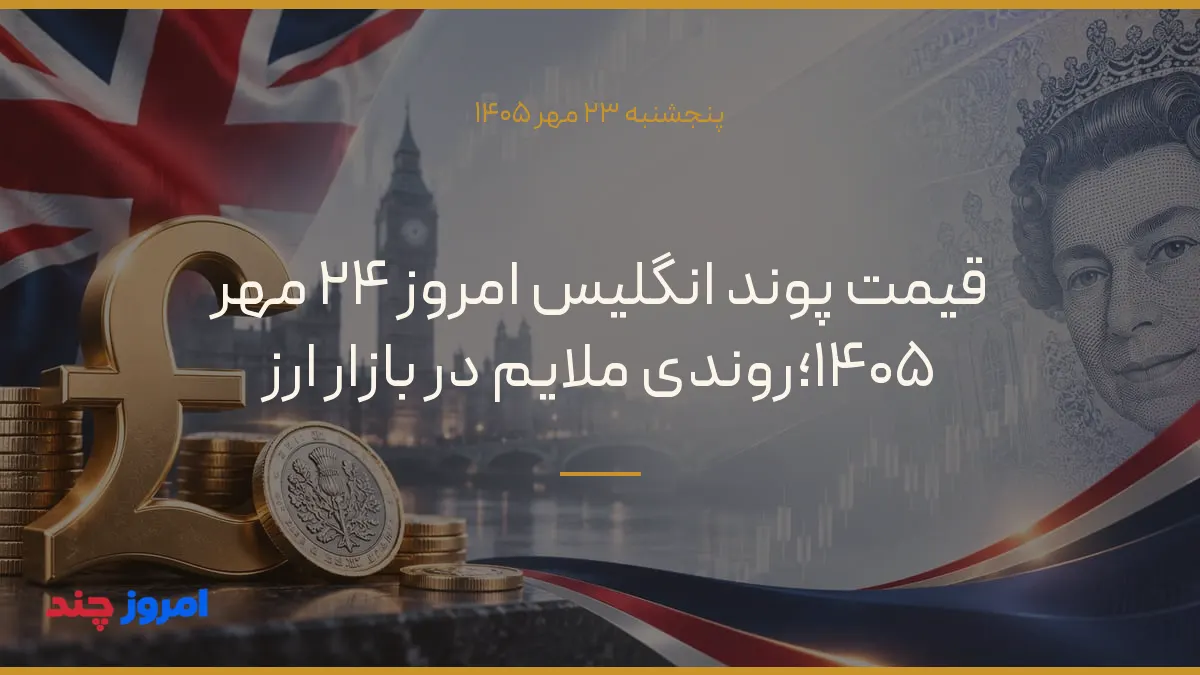 قیمت پوند انگلیس امروز ۲۴ مهر ۱۴۰۵؛روندی ملایم در بازار ارز — ۲۳ مهر ۱۴۰۵