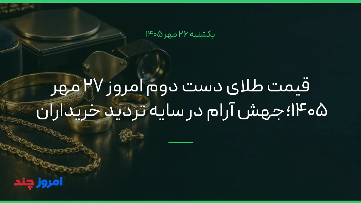 قیمت طلای دست دوم امروز ۲۷ مهر ۱۴۰۵؛جهش آرام در سایه تردید خریداران — ۲۶ مهر ۱۴۰۵