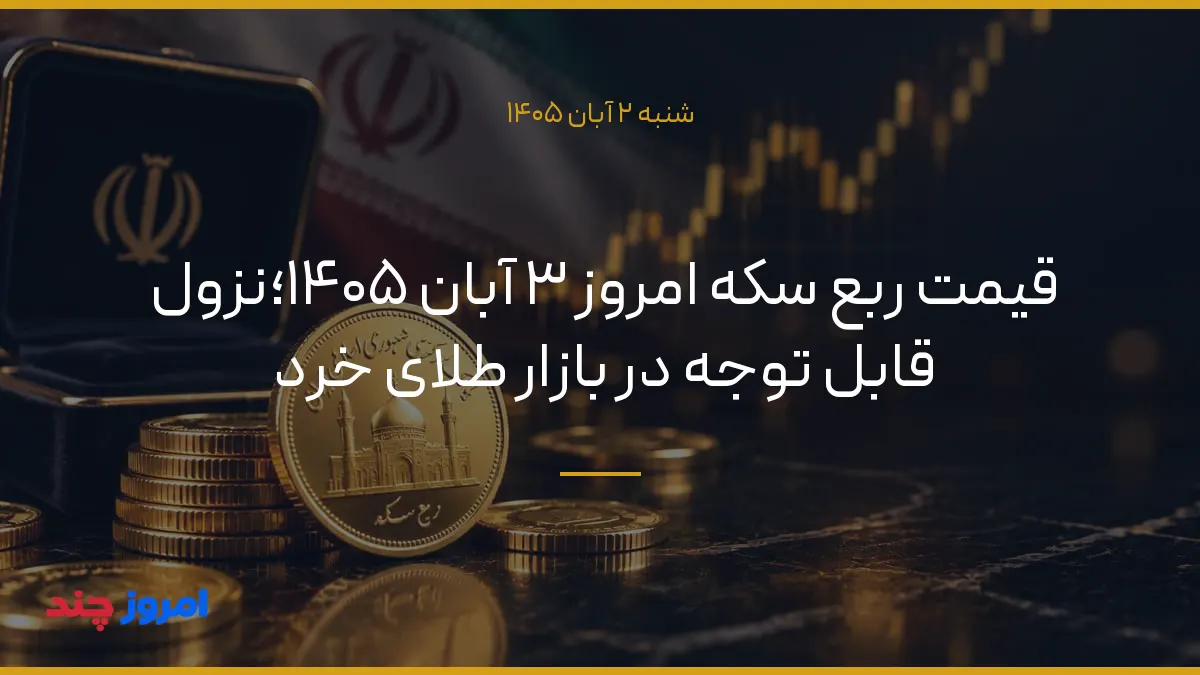 قیمت ربع سکه امروز ۳ آبان ۱۴۰۵؛نزول قابل توجه در بازار طلای خرد — ۲ آبان ۱۴۰۵